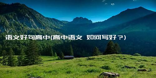 语文好句高中(高中语文 如何写好？)